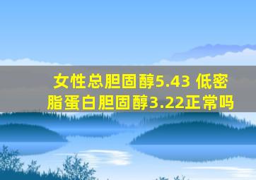 女性总胆固醇5.43 低密脂蛋白胆固醇3.22正常吗